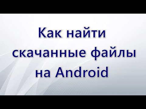 Где найти скачанные файлы на Android