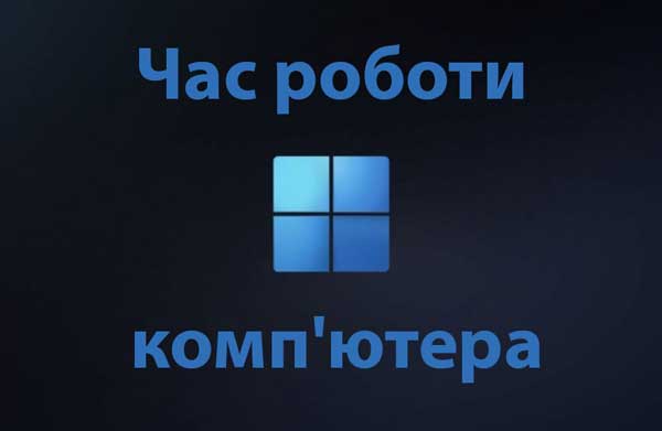 Як подивитися час роботи комп'ютера Windows 11 та 10